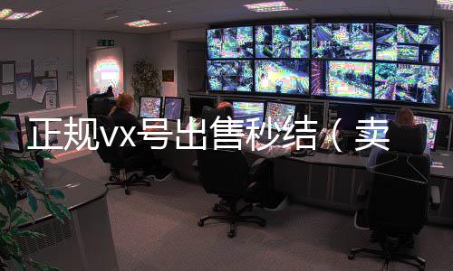 正规vx号出售回收微信秒结秒结（卖微信号秒结账的）