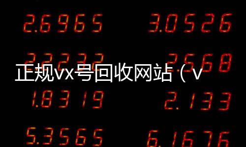 正规vx号回微信高价回收收网站（vx号回收平台）
