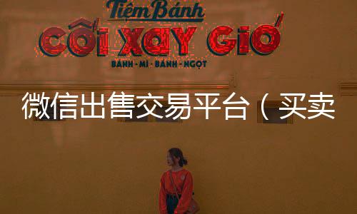 微信出售交回收微信号易平台（买卖平台）