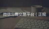  微信出售交易平台（正规微信出售平台）