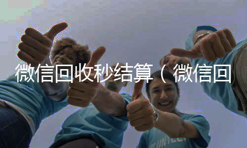 微信回收秒结回收微信秒结账的算（微信回收秒结账）