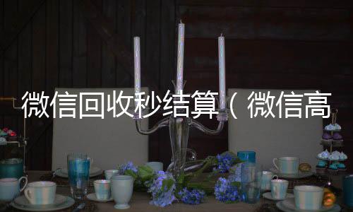 微信回收秒结vx号回收平台秒接算（微信高价回收秒结）