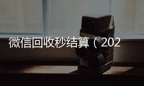 微信回收秒结算回收满月微信号秒结（2020在线回收微信秒结）