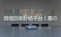  微信回收秒结平台（高价回收vx秒结）