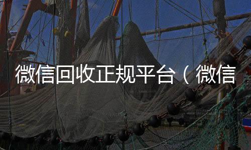微信回收正规平vx回收秒结台（微信回收平台·5800）
