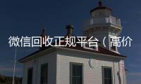  微信回收正规平台（高价回收微信官网）