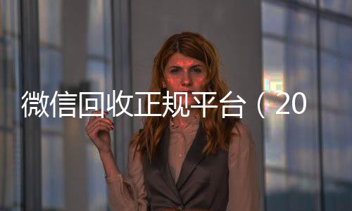 微信回收正规平台回收微信号（2020回收微信正规平台）