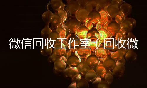 微信回收工作长期高价回收微信号室（回收微信公众号平台）