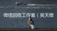  微信回收工作室（昊天微信回收工作室）