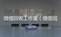  微信回收工作室（微信回收工作室秒结）