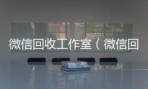 微信回收工作高价回收微信300元秒结室（微信回收工作室秒结）