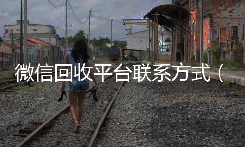 微信回收平台联微信回收工作室系方式（微信回收平台怎么找）