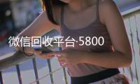  微信回收平台·5800（微信回收网）