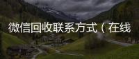  微信回收联系方式（在线24小时回收vx）