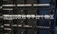  微信回收账号平台（微信回收账号平台有哪些）