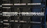  微信回收（微信回收站删除的照片怎么找回）