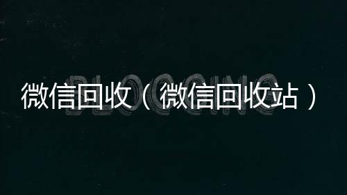 微信回收回收微信号24小时在线秒结（微信回收站）