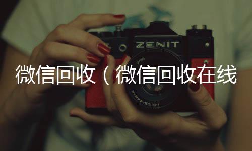 微信回收（长期收购微信号秒结账的微信回收在线秒结）