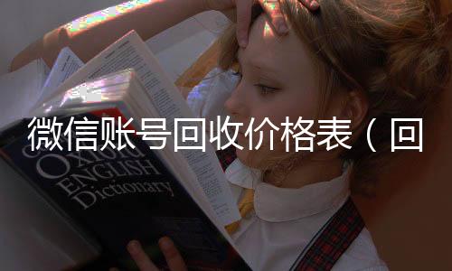 微信账号回收价长期收购微信号格表（回收微信号多少钱）