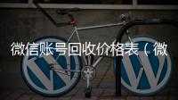  微信账号回收价格表（微信号回收一般多少钱）