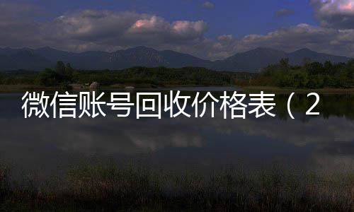 微信账号回收价格24小时vx回收平台表（2020微信账号回收价格表）