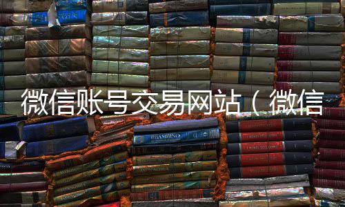 微信账号交易网站（微个人回收vx秒结信号交易平台官网 localhost）