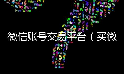 微信账号交易平台收微信号400至1000一个（买微信号的正规平台在哪里）