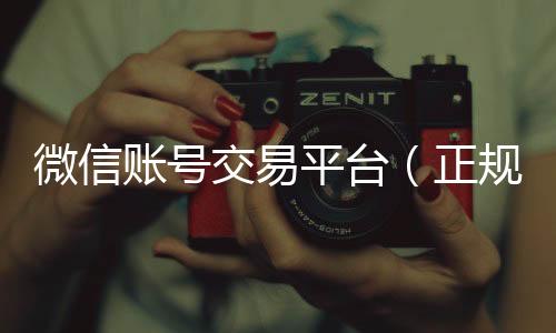 微信账号交易平24小时高价回收微信台（正规vx号出售网站）