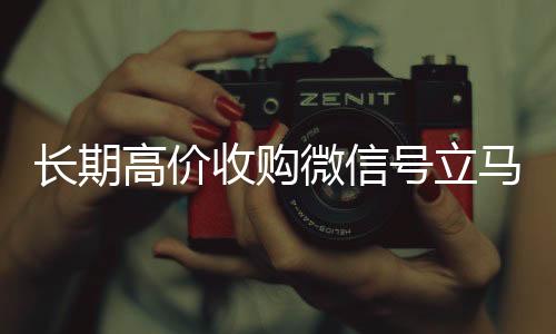 长期高价收购微信号立马微信回收平台结账（长期高价收购微信号立马结账违法吗）