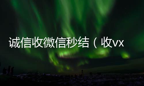 诚信收微信秒微信回收平台结（收vx号秒结账）