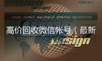  高价回收微信帐号（最新高价回收微信账号）
