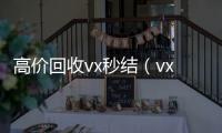  高价回收vx秒结（vx号出售平台,vx号批发）
