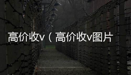 高价收v微信24小时在线回收（高价收v图片）