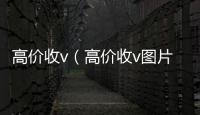  高价收v（高价收v图片）
