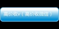 高价收v（高价收微信）