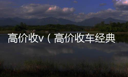 高价收v（诚信收微信秒结高价收车经典语句）