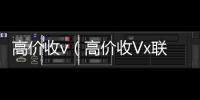  高价收v（高价收Vx联系方式）