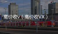  高价收v（高价收VX）