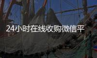  24小时在线收购微信平台（微信收购正规）