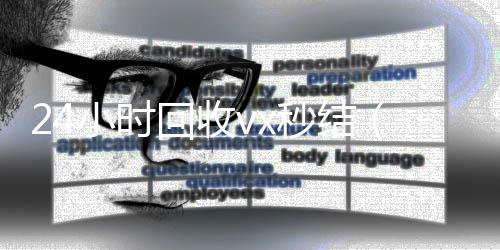 24小时回收vx微信回收高价秒结平台秒结（24小时高价回收微信秒结）