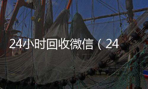 24小时回收微24小时高价回收vx信（24小时回收微信号）