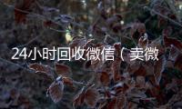  24小时回收微信（卖微信的正规交易平台）