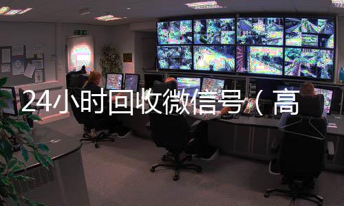 24小时回收微信24小时收微信秒结账号（高价回收vx300元秒结）
