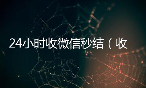 24小时收微回收微信号联系方式信秒结（收微信秒结帐）