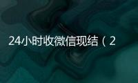  24小时收微信现结（24小时到账微信）
