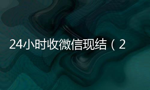 24小时收微信长期高价回收微信号现结（24小时收微信平台）