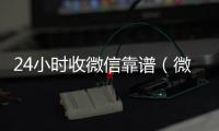  24小时收微信靠谱（微信24小时收款的能追回款吗）