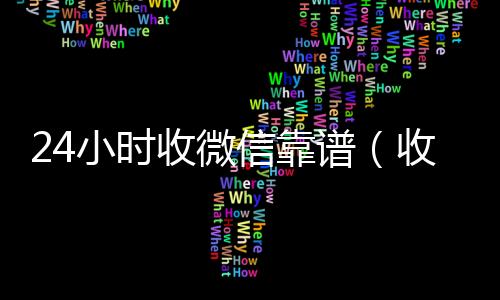 24小时收微信靠回收vx秒结联系方式谱（收微信号24小时在线秒结）