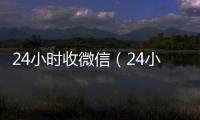  24小时收微信（24小时收微信男粉）