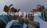  24小时收微信（代加微信）